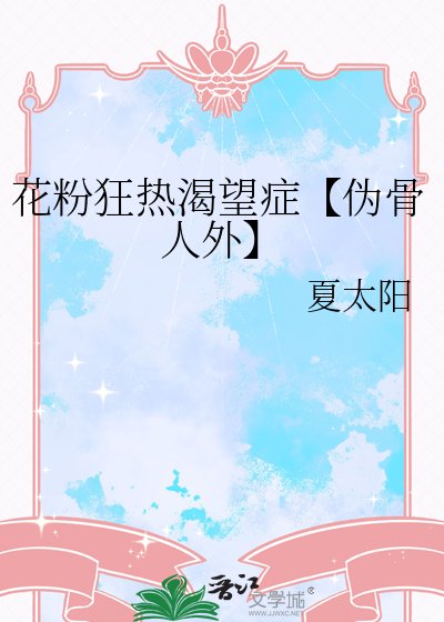《花粉狂热渴望症【伪骨人外】》